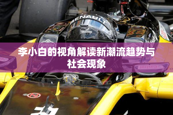 李小白的视角解读新潮流趋势与社会现象