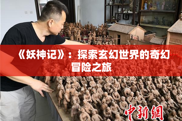 《妖神记》：探索玄幻世界的奇幻冒险之旅
