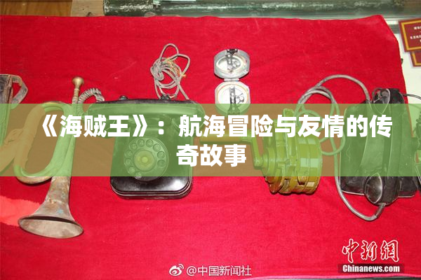 《海贼王》：航海冒险与友情的传奇故事