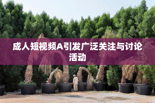 成人短视频A引发广泛关注与讨论活动