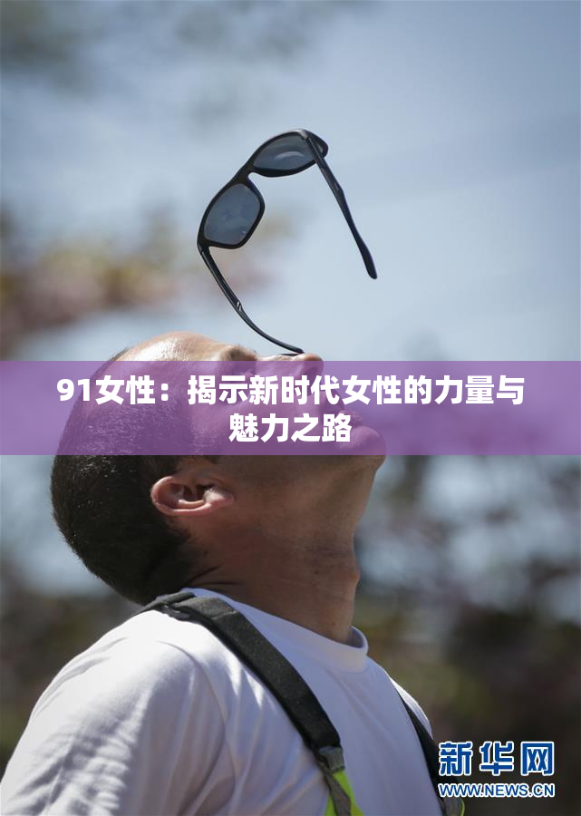 91女性：揭示新时代女性的力量与魅力之路