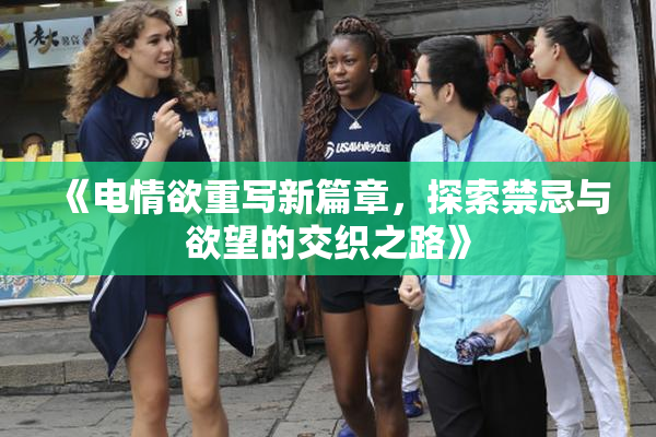 《电情欲重写新篇章，探索禁忌与欲望的交织之路》