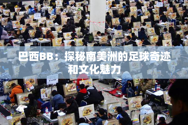巴西BB：探秘南美洲的足球奇迹和文化魅力
