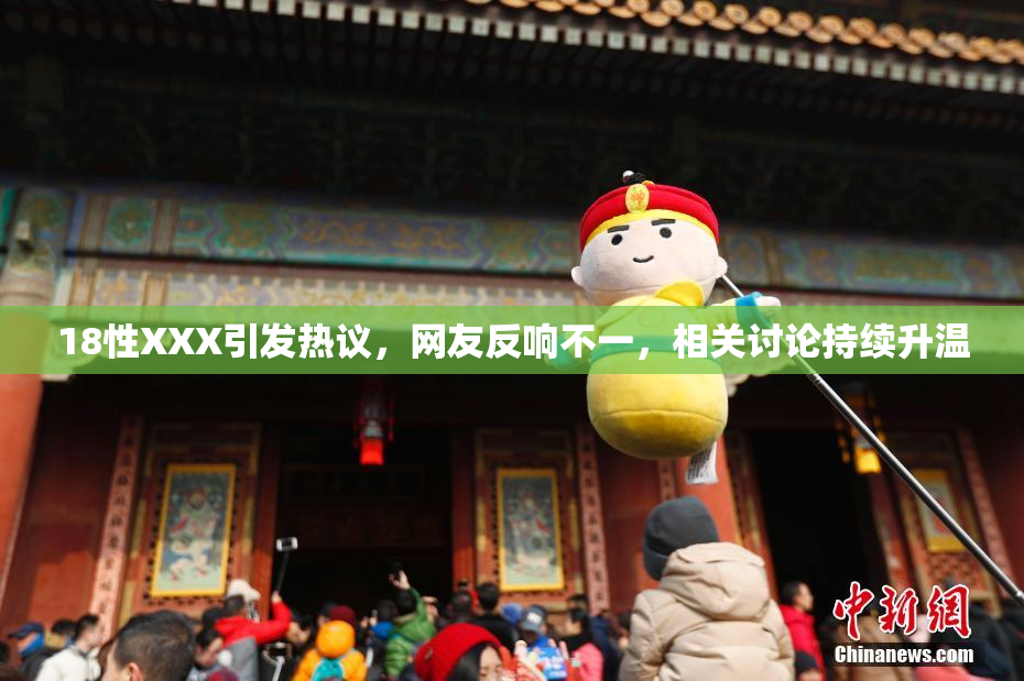 18性XXX引发热议，网友反响不一，相关讨论持续升温