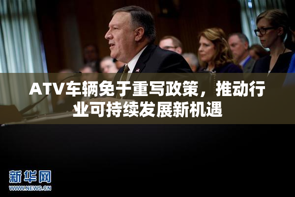 ATV车辆免于重写政策，推动行业可持续发展新机遇