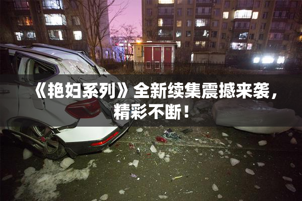 《艳妇系列》全新续集震撼来袭，精彩不断！