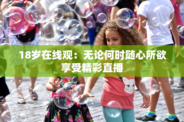 18岁在线观：无论何时随心所欲享受精彩直播
