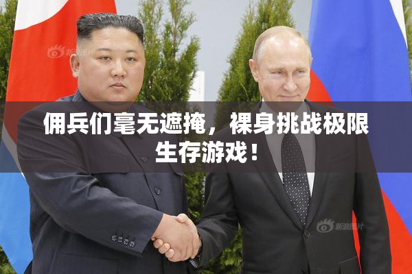 佣兵们毫无遮掩，裸身挑战极限生存游戏！