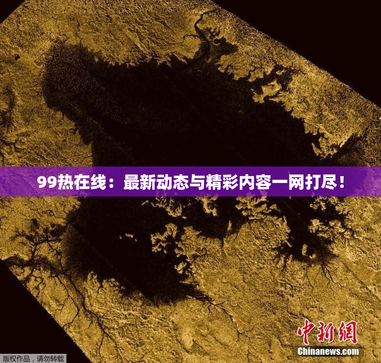 99热在线：最新动态与精彩内容一网打尽！