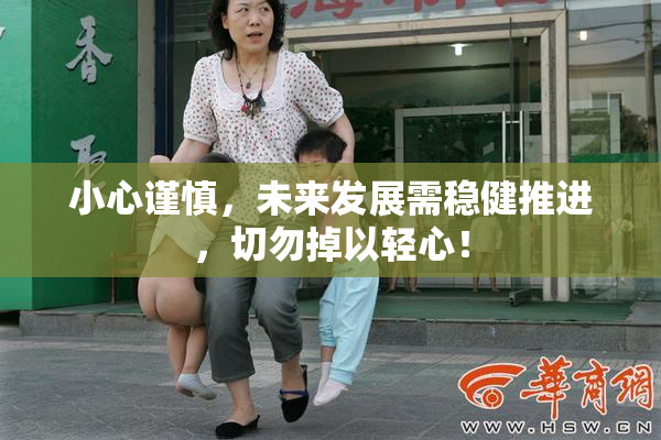 小心谨慎，未来发展需稳健推进，切勿掉以轻心！