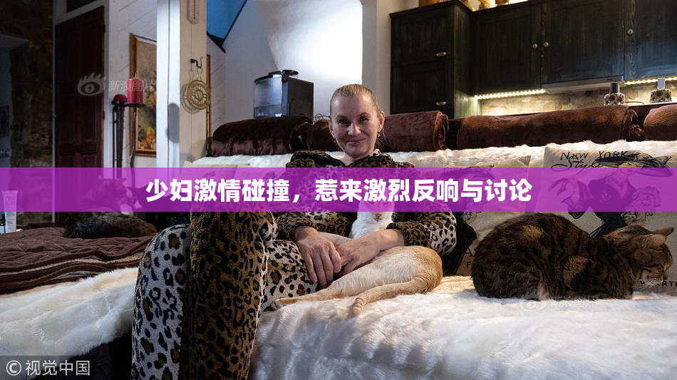 少妇激情碰撞，惹来激烈反响与讨论