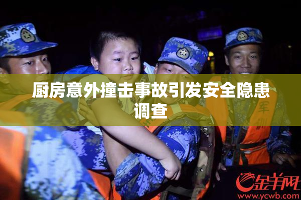 厨房意外撞击事故引发安全隐患调查