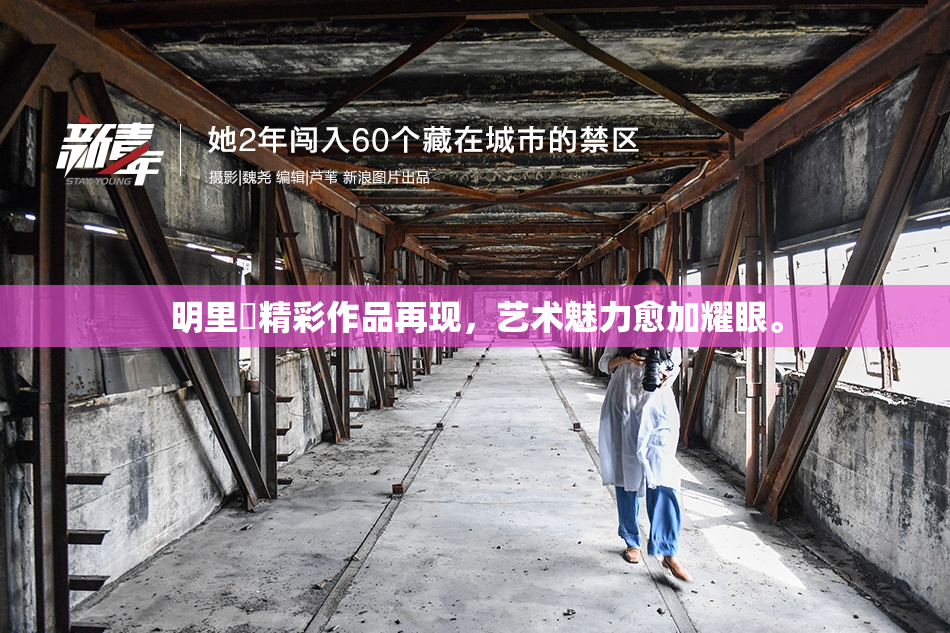 明里紬精彩作品再现，艺术魅力愈加耀眼。