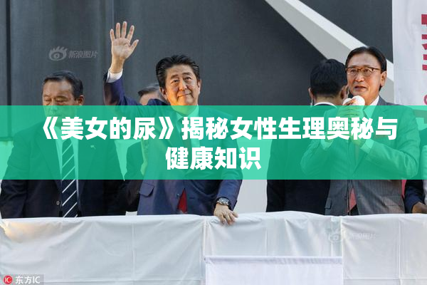 《美女的尿》揭秘女性生理奥秘与健康知识