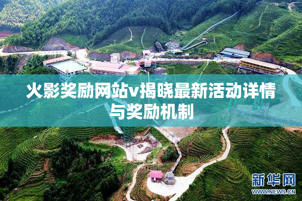 火影奖励网站v揭晓最新活动详情与奖励机制