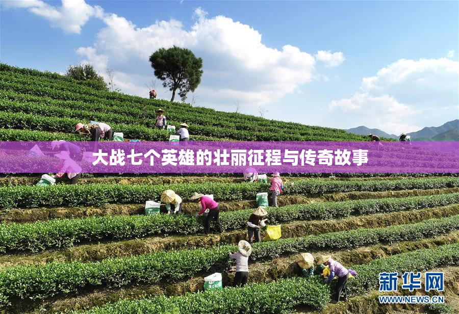 大战七个英雄的壮丽征程与传奇故事