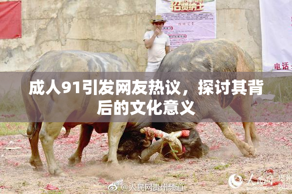 成人91引发网友热议，探讨其背后的文化意义