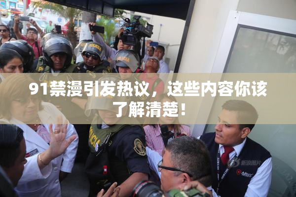 91禁漫引发热议，这些内容你该了解清楚！