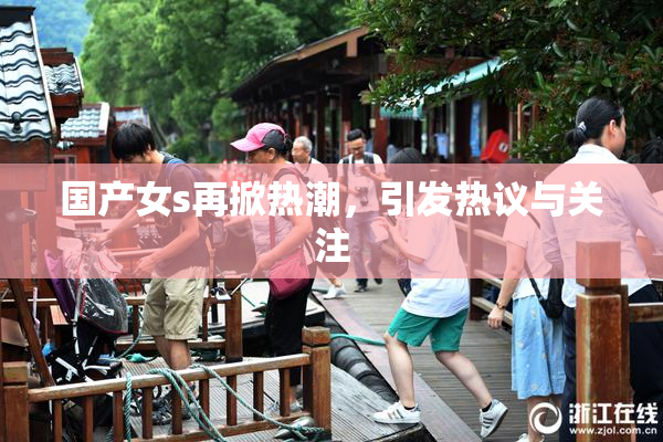 国产女s再掀热潮，引发热议与关注