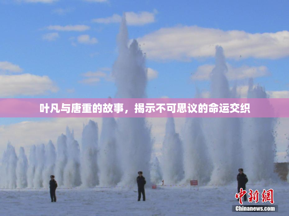 叶凡与唐重的故事，揭示不可思议的命运交织