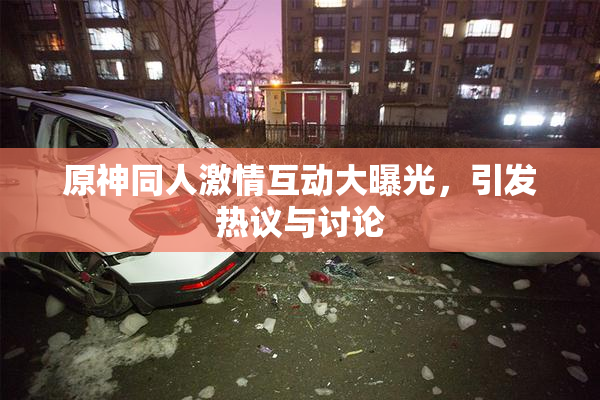 原神同人激情互动大曝光，引发热议与讨论