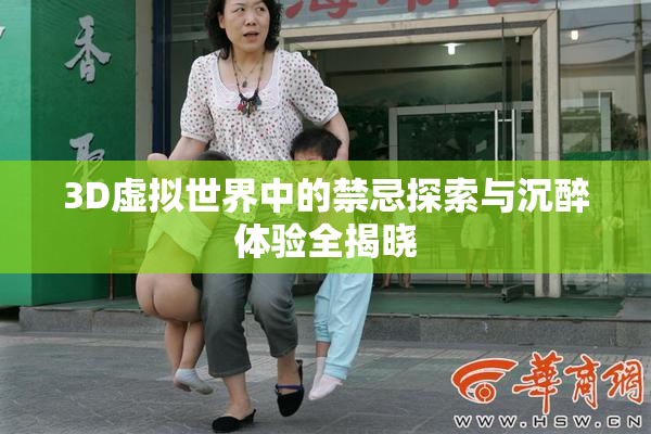 3D虚拟世界中的禁忌探索与沉醉体验全揭晓