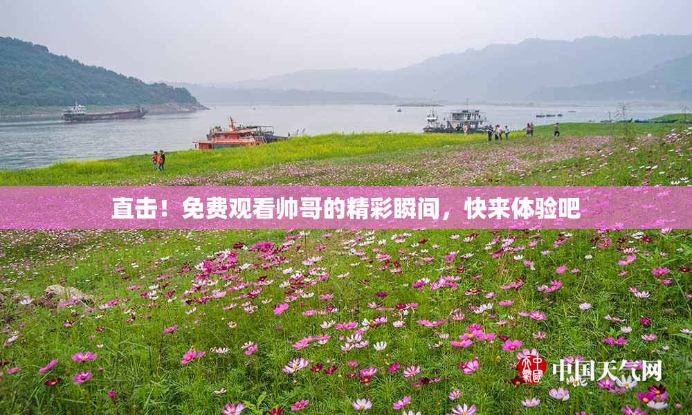 直击！免费观看帅哥的精彩瞬间，快来体验吧