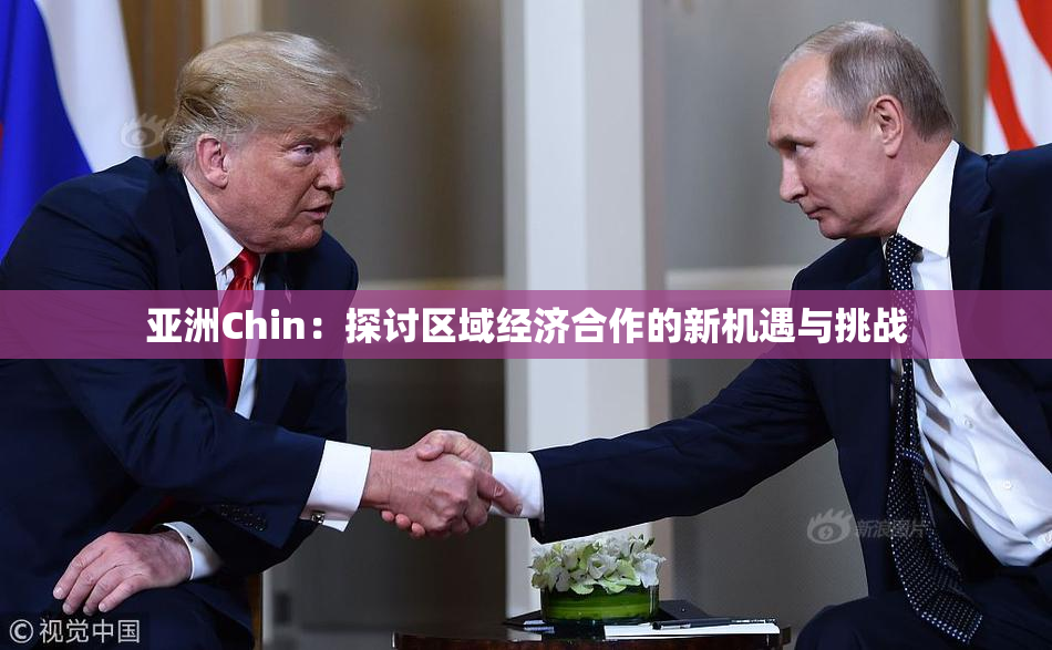 亚洲Chin：探讨区域经济合作的新机遇与挑战
