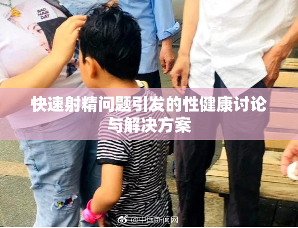 快速射精问题引发的性健康讨论与解决方案