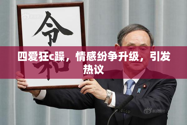 四爱狂c躁，情感纷争升级，引发热议