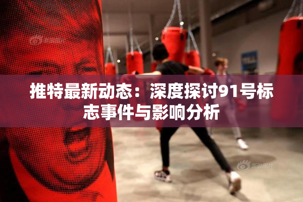 推特最新动态：深度探讨91号标志事件与影响分析