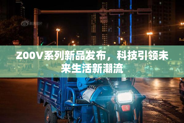 Z00V系列新品发布，科技引领未来生活新潮流