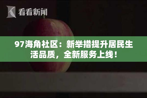 97海角社区：新举措提升居民生活品质，全新服务上线！