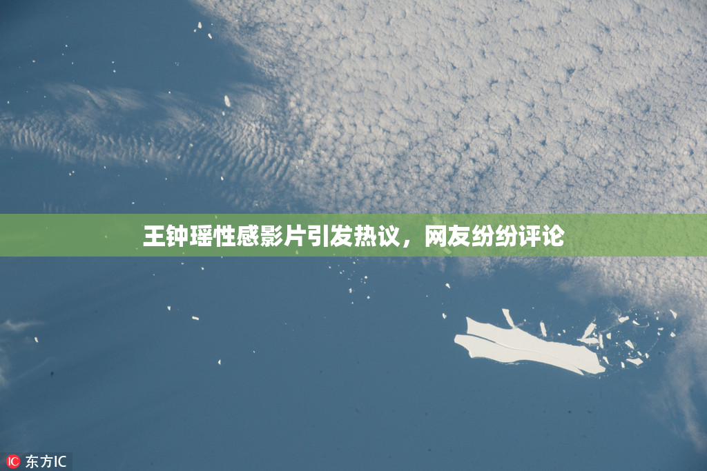 王钟瑶性感影片引发热议，网友纷纷评论