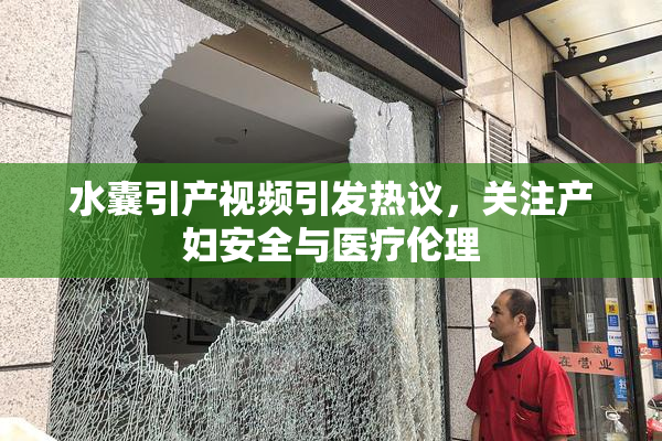 水囊引产视频引发热议，关注产妇安全与医疗伦理