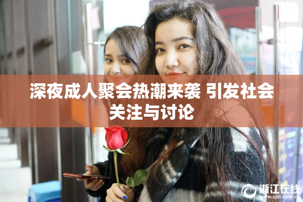深夜成人聚会热潮来袭 引发社会关注与讨论