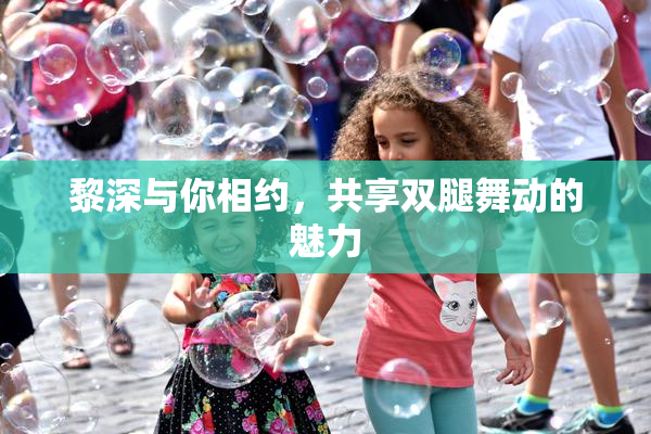 黎深与你相约，共享双腿舞动的魅力