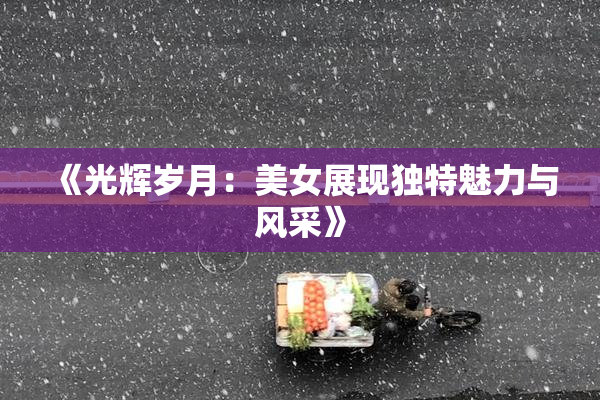 《光辉岁月：美女展现独特魅力与风采》