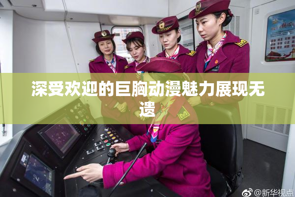 深受欢迎的巨胸动漫魅力展现无遗