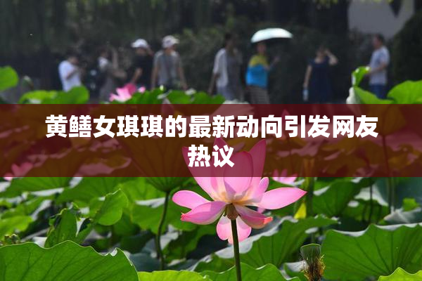 黄鳝女琪琪的最新动向引发网友热议