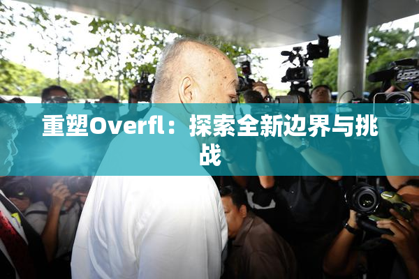 重塑Overfl：探索全新边界与挑战