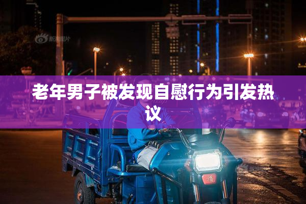 老年男子被发现自慰行为引发热议