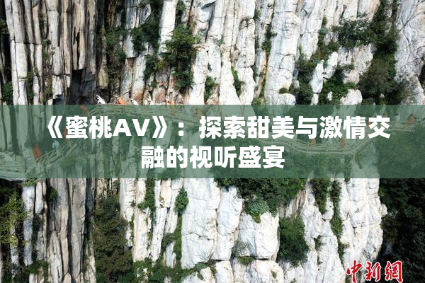 《蜜桃AV》：探索甜美与激情交融的视听盛宴
