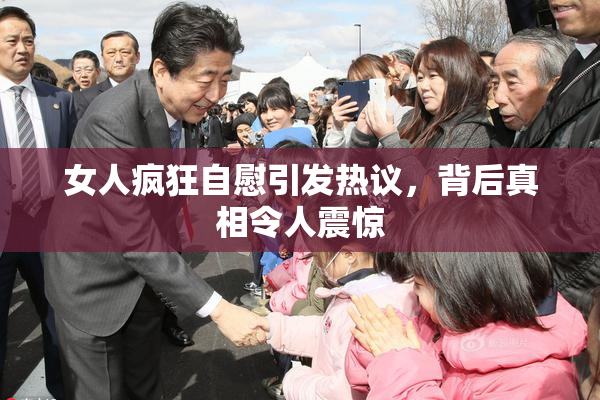 女人疯狂自慰引发热议，背后真相令人震惊