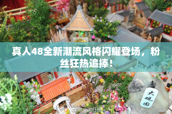 真人48全新潮流风格闪耀登场，粉丝狂热追捧！