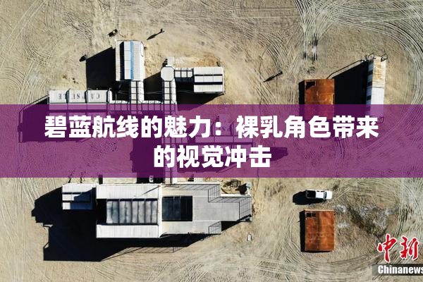 碧蓝航线的魅力：裸乳角色带来的视觉冲击