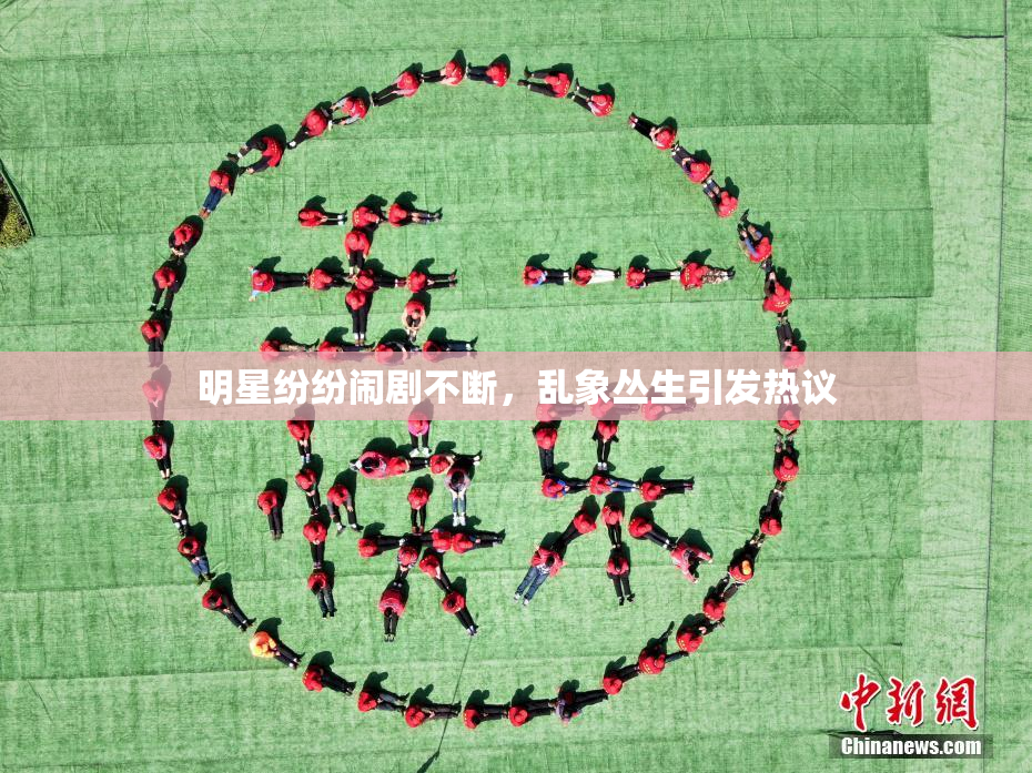 明星纷纷闹剧不断，乱象丛生引发热议
