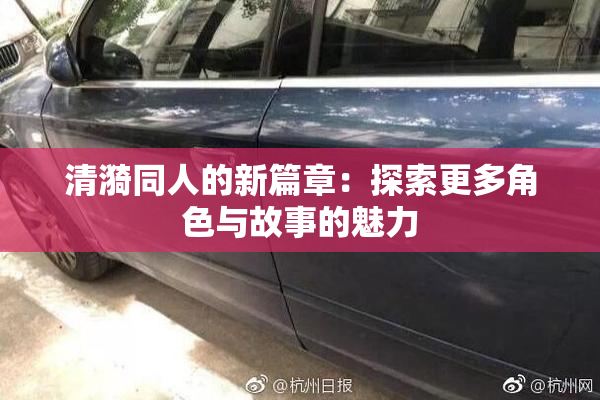 清漪同人的新篇章：探索更多角色与故事的魅力