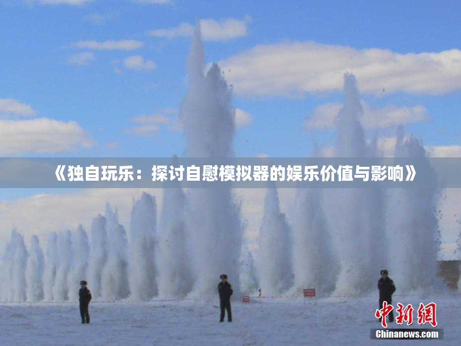 《独自玩乐：探讨自慰模拟器的娱乐价值与影响》