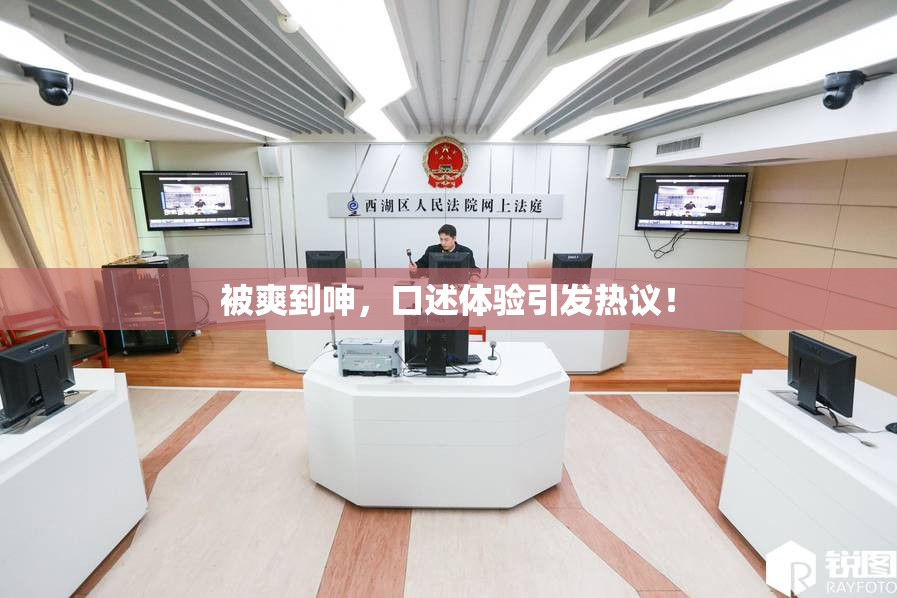 被爽到呻，口述体验引发热议！
